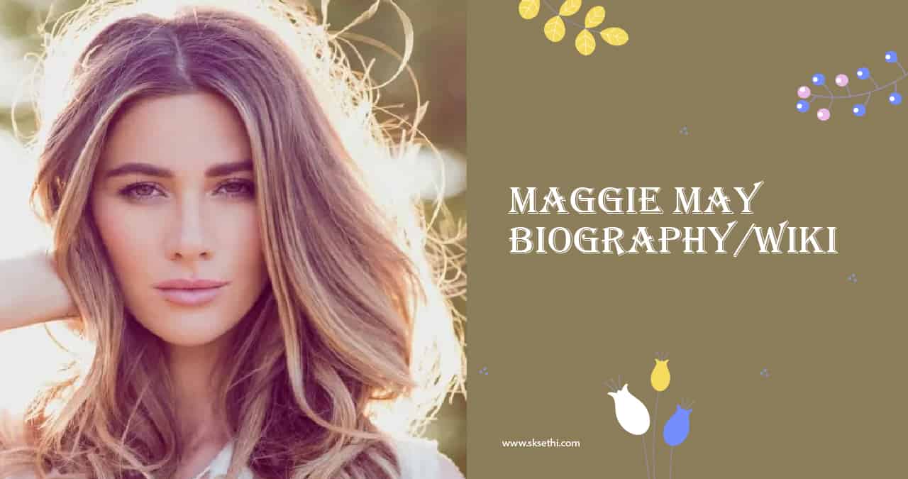 Maggie May Biography, Wiki, Age, Height, Career, Family & More
